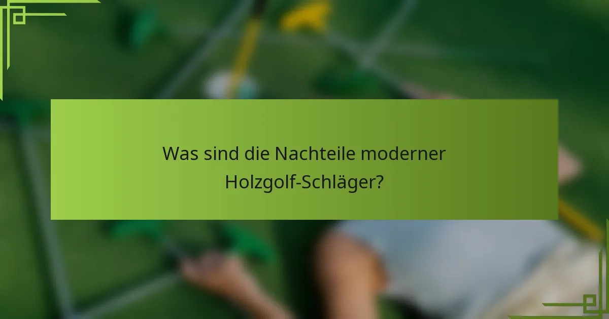 Was sind die Nachteile moderner Holzgolf-Schläger?