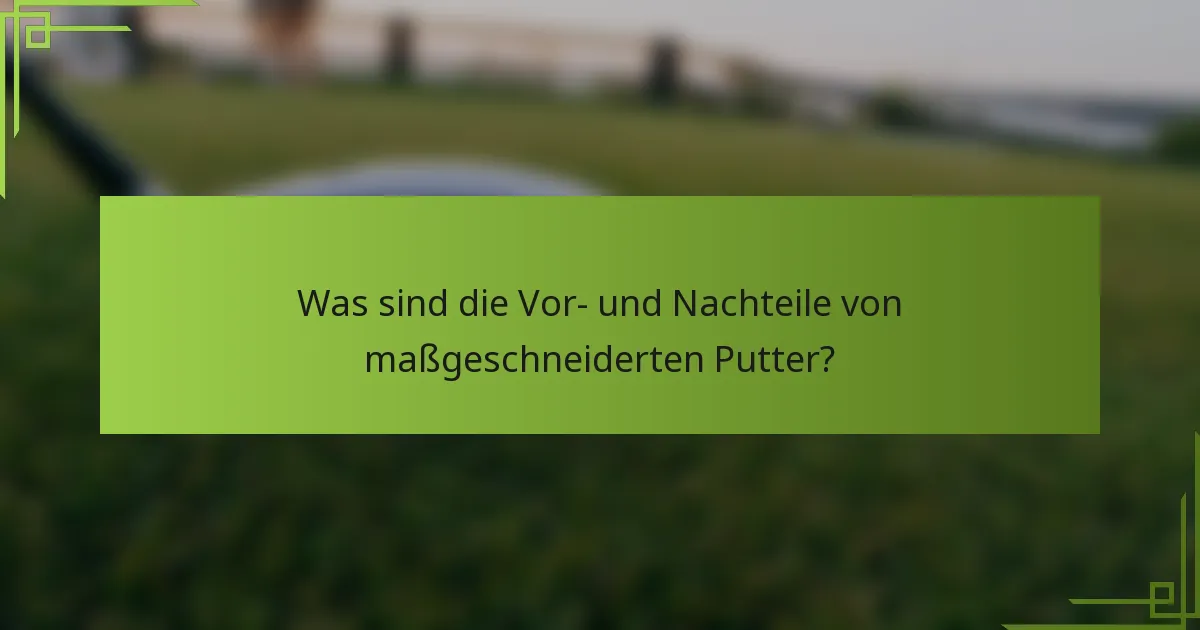 Was sind die Vor- und Nachteile von maßgeschneiderten Putter?