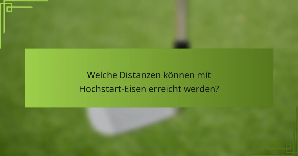Welche Distanzen können mit Hochstart-Eisen erreicht werden?