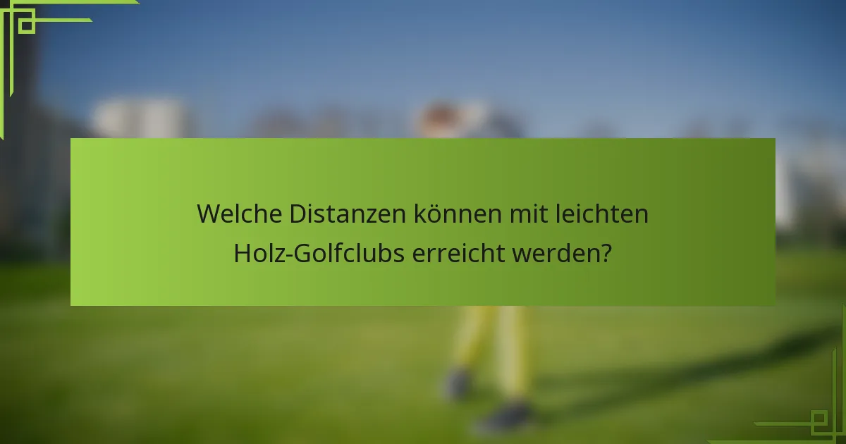 Welche Distanzen können mit leichten Holz-Golfclubs erreicht werden?