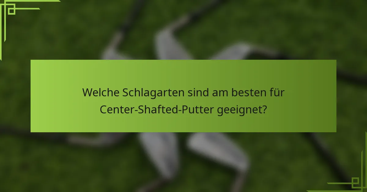 Welche Schlagarten sind am besten für Center-Shafted-Putter geeignet?
