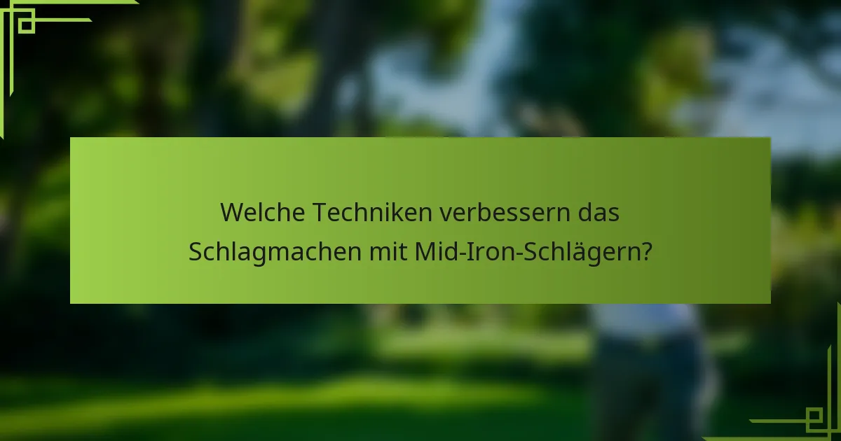 Welche Techniken verbessern das Schlagmachen mit Mid-Iron-Schlägern?