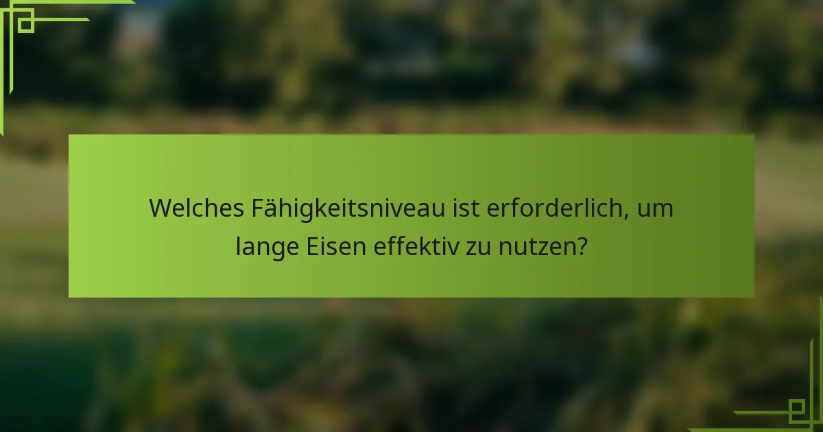 Welches Fähigkeitsniveau ist erforderlich, um lange Eisen effektiv zu nutzen?