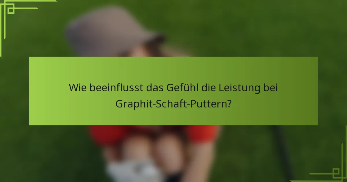 Wie beeinflusst das Gefühl die Leistung bei Graphit-Schaft-Puttern?