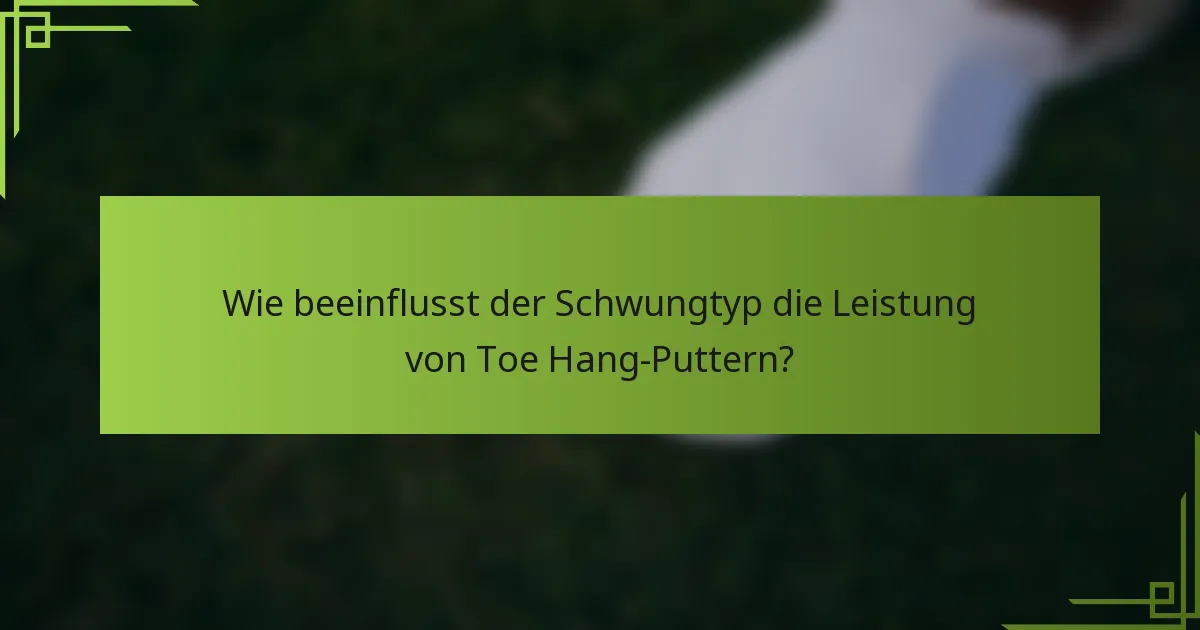 Wie beeinflusst der Schwungtyp die Leistung von Toe Hang-Puttern?