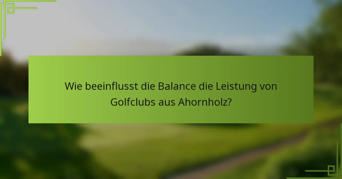 Wie beeinflusst die Balance die Leistung von Golfclubs aus Ahornholz?