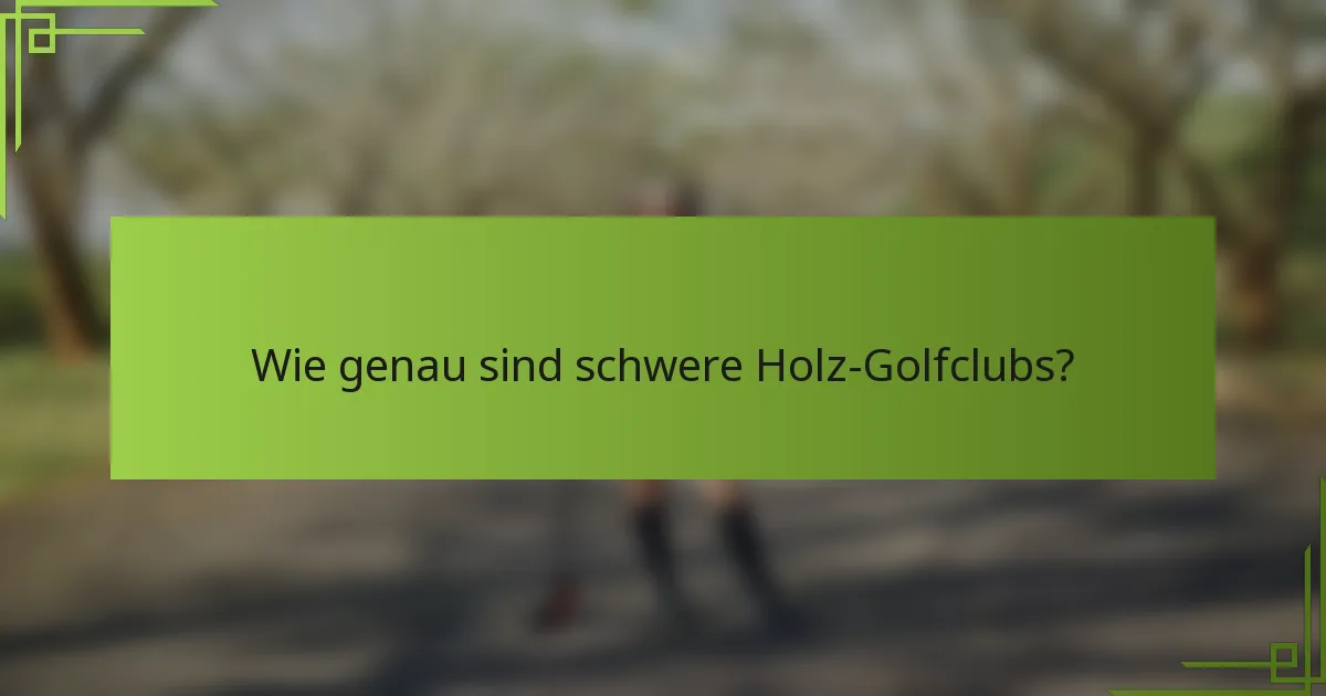 Wie genau sind schwere Holz-Golfclubs?