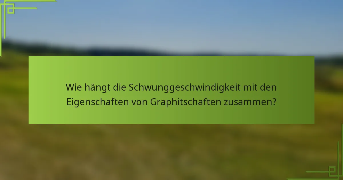 Wie hängt die Schwunggeschwindigkeit mit den Eigenschaften von Graphitschaften zusammen?