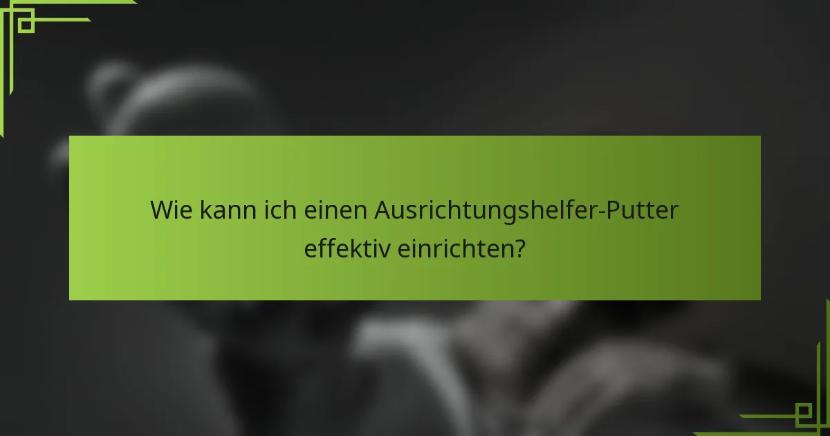 Wie kann ich einen Ausrichtungshelfer-Putter effektiv einrichten?
