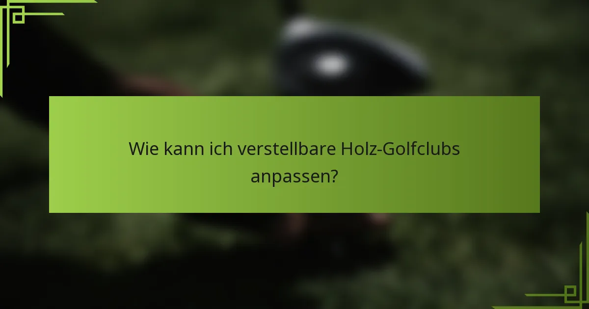 Wie kann ich verstellbare Holz-Golfclubs anpassen?
