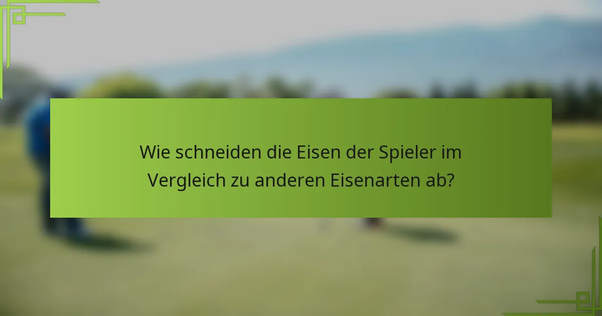 Wie schneiden die Eisen der Spieler im Vergleich zu anderen Eisenarten ab?