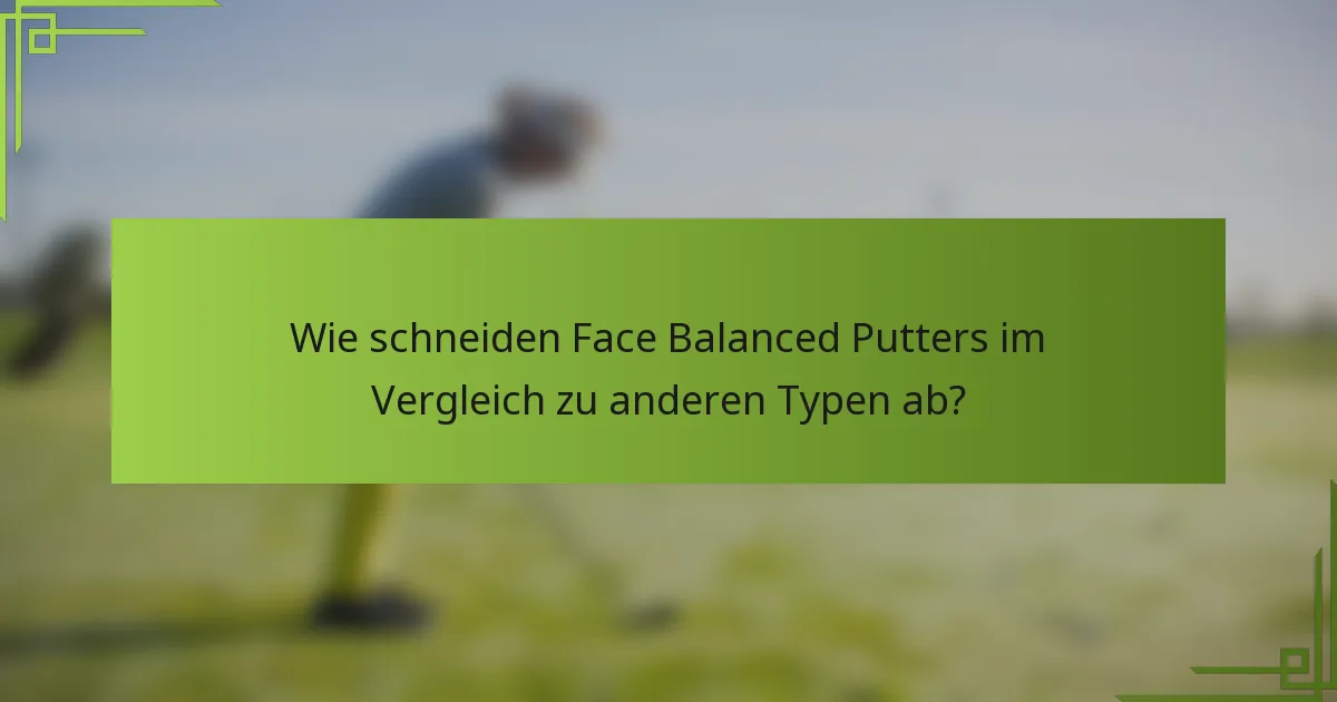 Wie schneiden Face Balanced Putters im Vergleich zu anderen Typen ab?