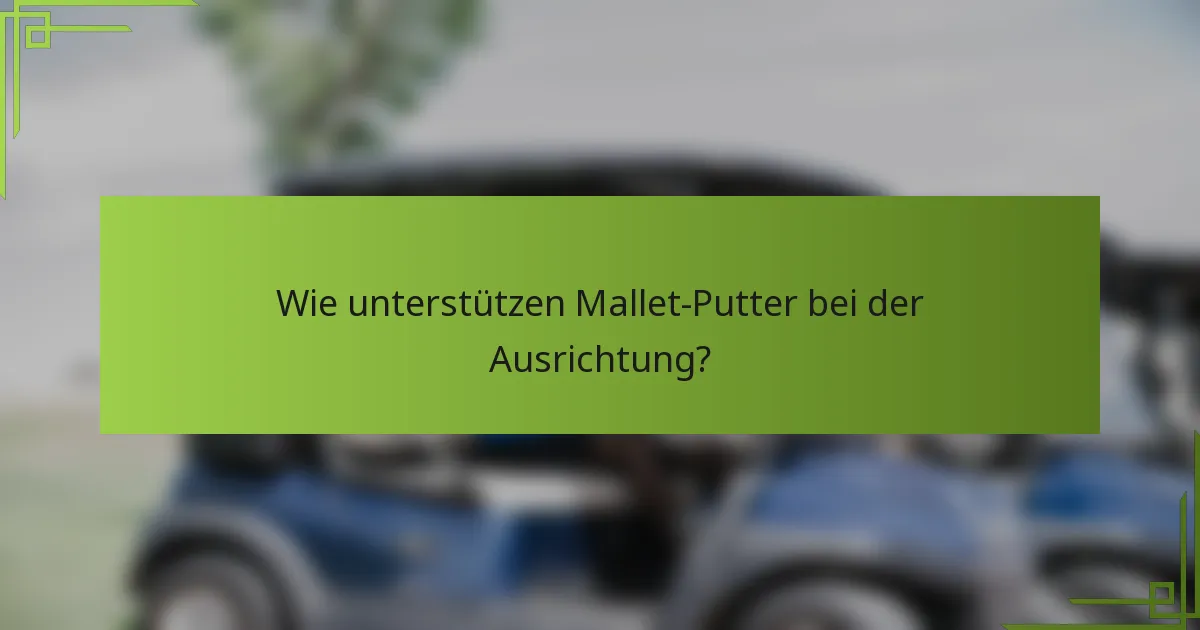Wie unterstützen Mallet-Putter bei der Ausrichtung?