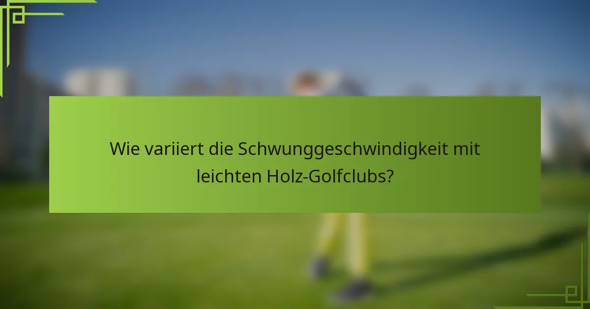 Wie variiert die Schwunggeschwindigkeit mit leichten Holz-Golfclubs?