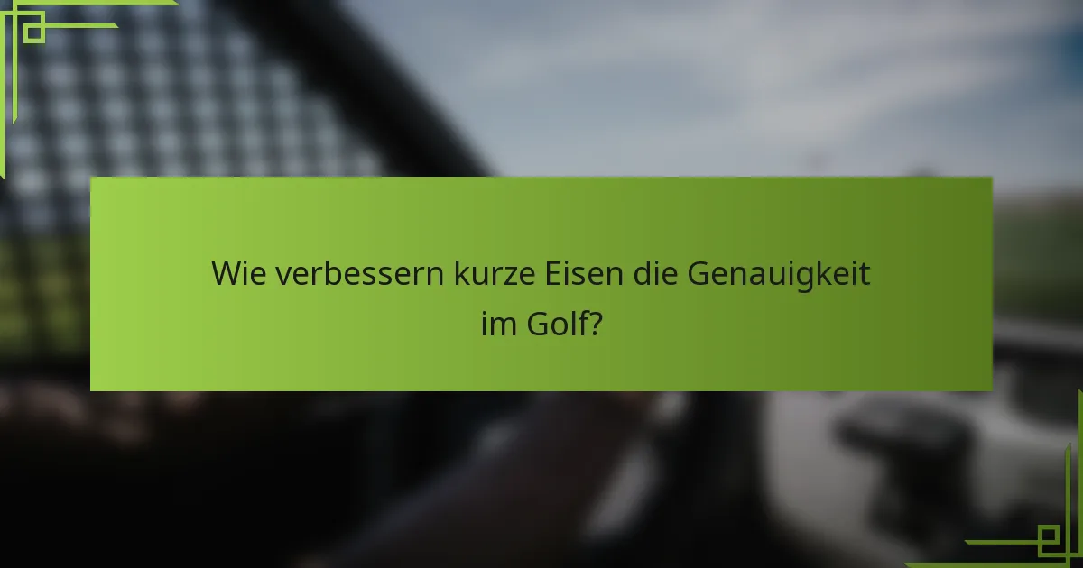 Wie verbessern kurze Eisen die Genauigkeit im Golf?