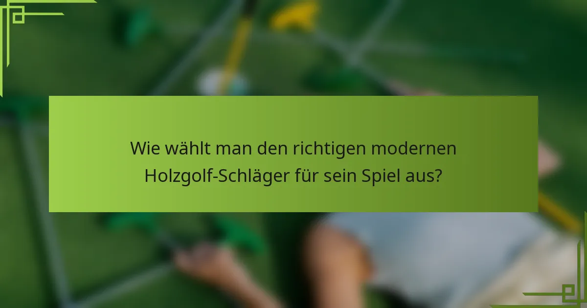 Wie wählt man den richtigen modernen Holzgolf-Schläger für sein Spiel aus?