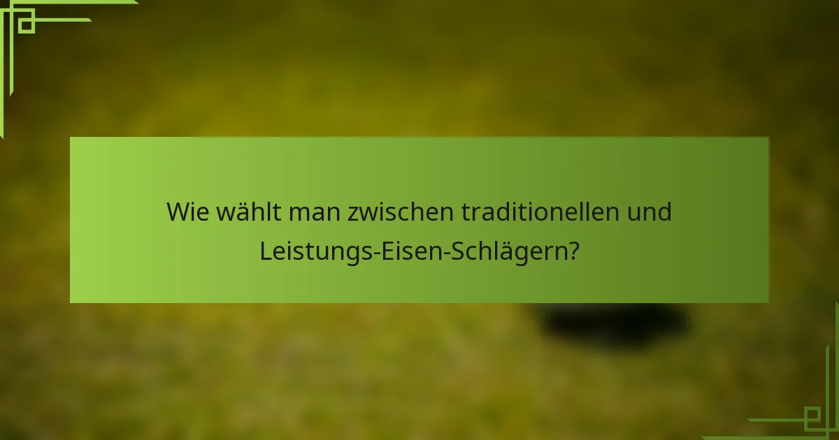 Wie wählt man zwischen traditionellen und Leistungs-Eisen-Schlägern?
