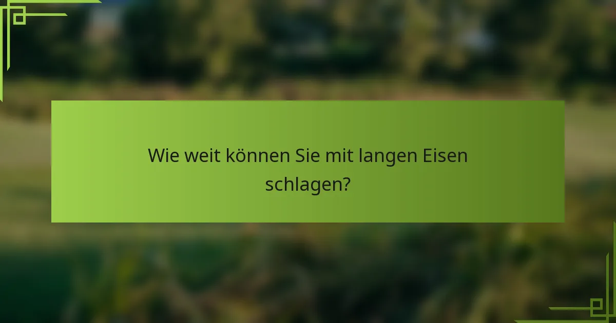 Wie weit können Sie mit langen Eisen schlagen?