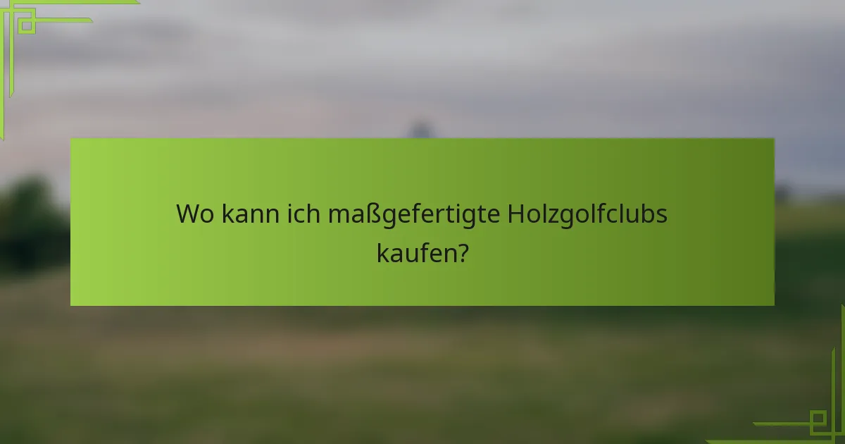 Wo kann ich maßgefertigte Holzgolfclubs kaufen?